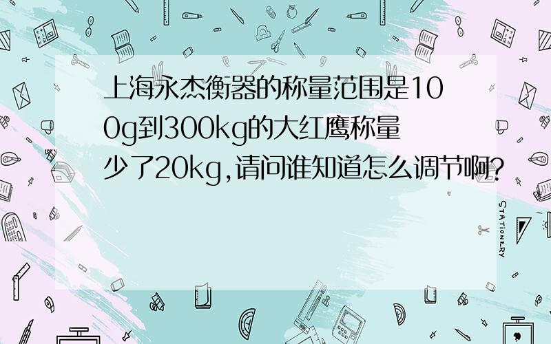 上海永杰衡器的称量范围是100g到300kg的大红鹰称量少了20kg,请问谁知道怎么调节啊?