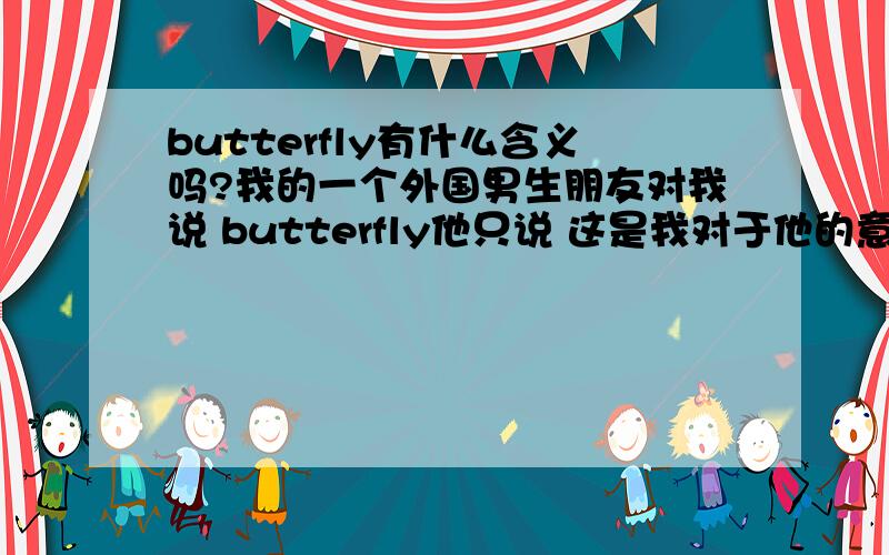 butterfly有什么含义吗?我的一个外国男生朋友对我说 butterfly他只说 这是我对于他的意义.
