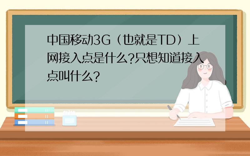 中国移动3G（也就是TD）上网接入点是什么?只想知道接入点叫什么?