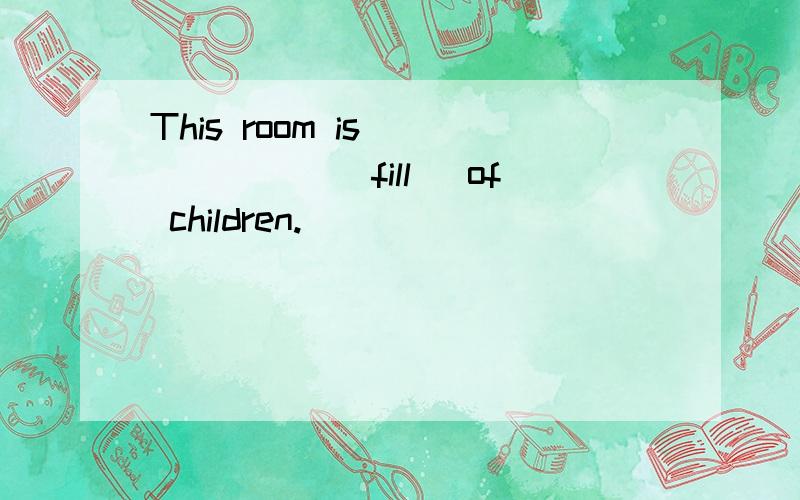 This room is ______(fill) of children.