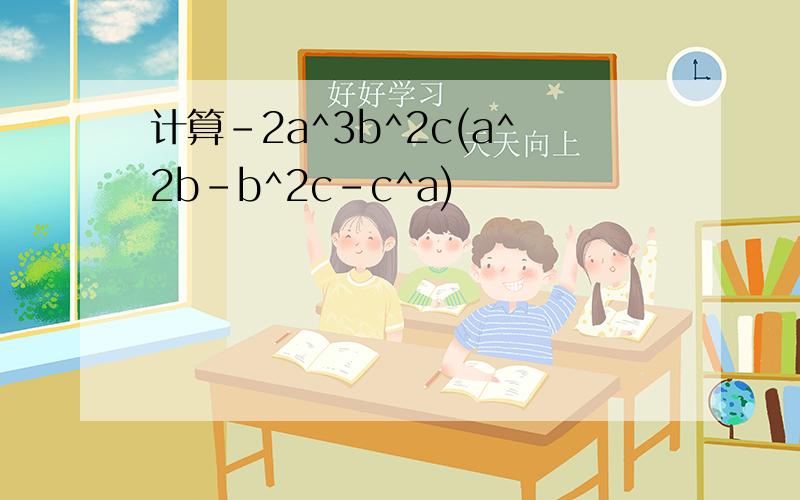 计算-2a^3b^2c(a^2b-b^2c-c^a)
