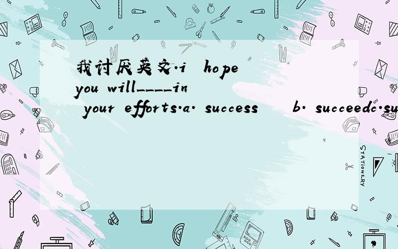 我讨厌英文.i  hope you will____in your efforts.a. success    b. succeedc.successful   d.successfully   A对伐．．．成功呀. ．