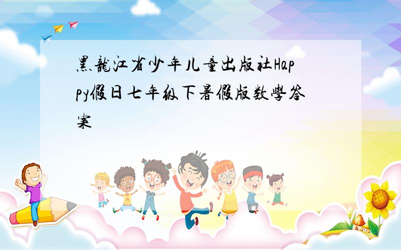 黑龙江省少年儿童出版社Happy假日七年级下暑假版数学答案