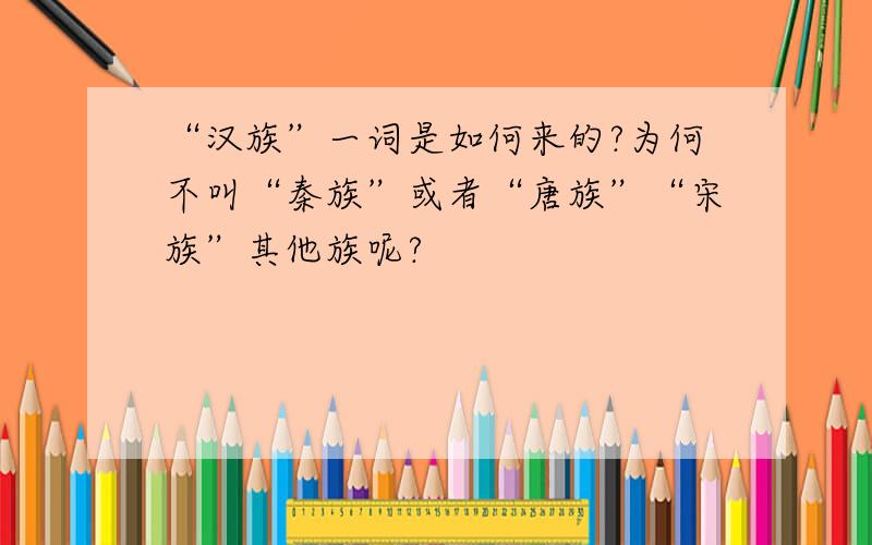 “汉族”一词是如何来的?为何不叫“秦族”或者“唐族”“宋族”其他族呢?