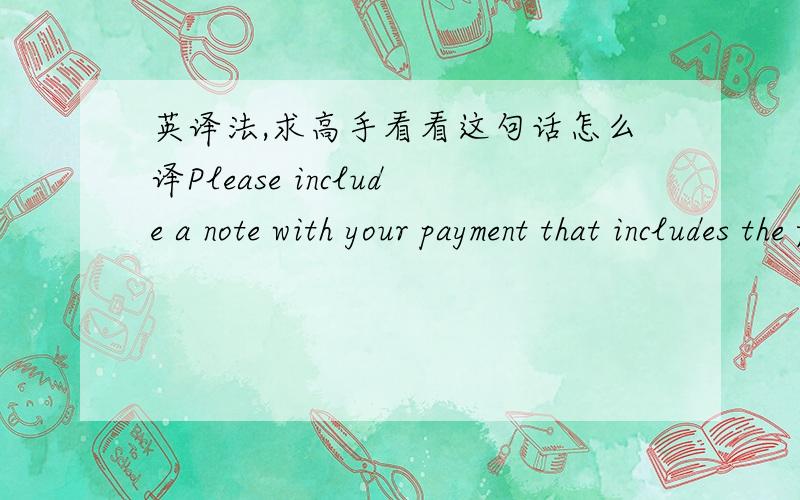 英译法,求高手看看这句话怎么译Please include a note with your payment that includes the following delivery information:1.Character Name.2.Your MSN 3.Prefer Delivery Time翻译成法语！不是中文！