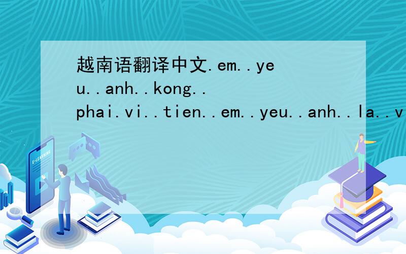 越南语翻译中文.em..yeu..anh..kong..phai.vi..tien..em..yeu..anh..la..vi..tinh..cam..thoi.anh.