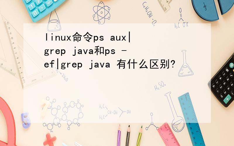linux命令ps aux|grep java和ps -ef|grep java 有什么区别?