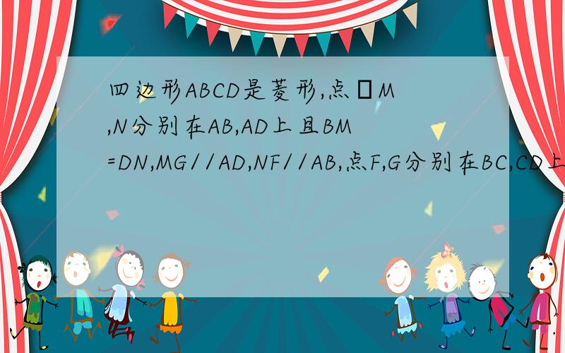 四边形ABCD是菱形,点M,N分别在AB,AD上且BM=DN,MG//AD,NF//AB,点F,G分别在BC,CD上,MG与NF相交于点E.求证：四边形AMEN,EFCG都是菱形