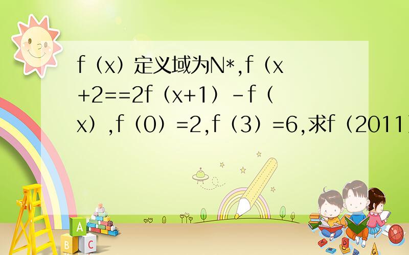 f（x）定义域为N*,f（x+2==2f（x+1）-f（x）,f（0）=2,f（3）=6,求f（2011）