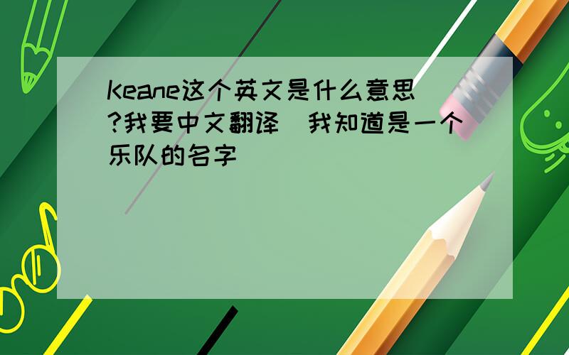 Keane这个英文是什么意思?我要中文翻译(我知道是一个乐队的名字)