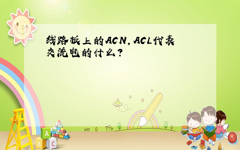 线路板上的ACN,ACL代表交流电的什么?