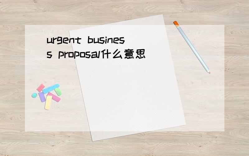 urgent business proposal什么意思