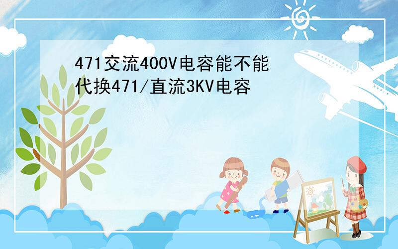 471交流400V电容能不能代换471/直流3KV电容