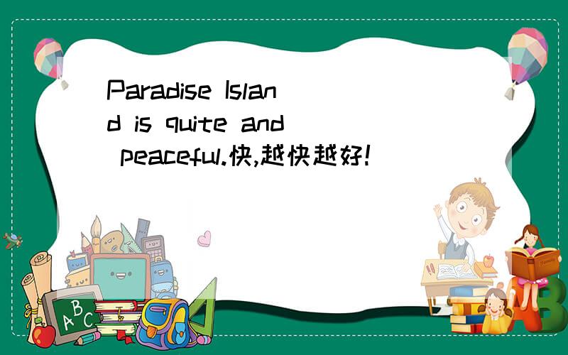 Paradise Island is quite and peaceful.快,越快越好!
