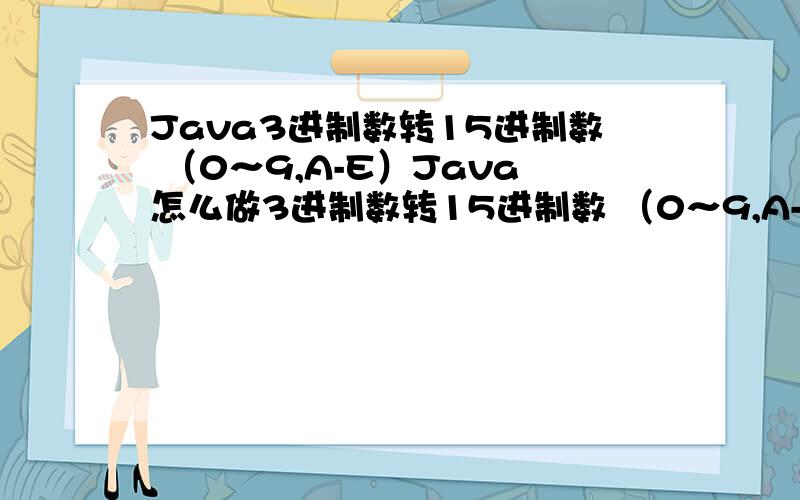Java3进制数转15进制数 （0～9,A-E）Java怎么做3进制数转15进制数 （0～9,A-E）