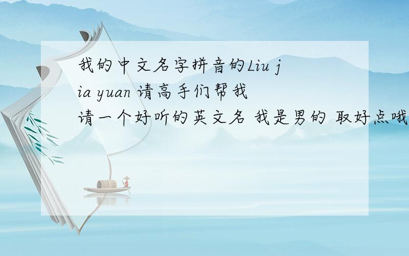 我的中文名字拼音的Liu jia yuan 请高手们帮我请一个好听的英文名 我是男的 取好点哦