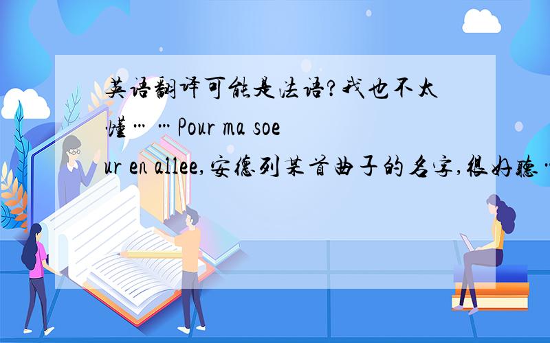 英语翻译可能是法语?我也不太懂……Pour ma soeur en allee,安德列某首曲子的名字,很好听……