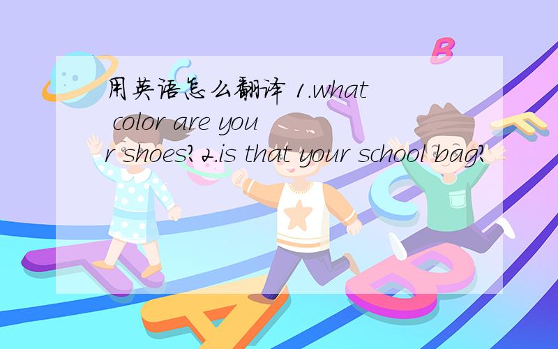 用英语怎么翻译 1.what color are your shoes?2.is that your school bag?