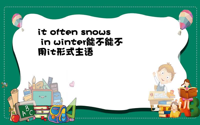 it often snows in winter能不能不用it形式主语
