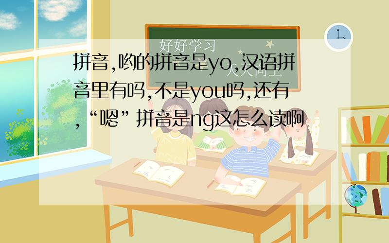 拼音,哟的拼音是yo,汉语拼音里有吗,不是you吗,还有,“嗯”拼音是ng这怎么读啊