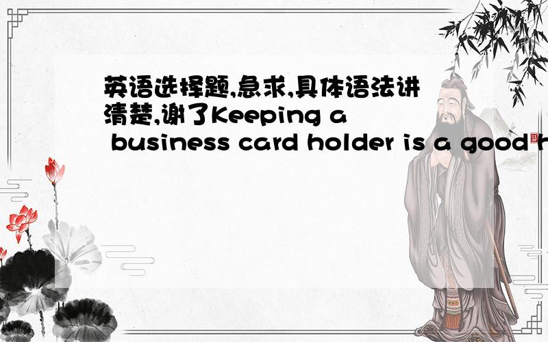 英语选择题,急求,具体语法讲清楚,谢了Keeping a business card holder is a good habit to organize your social contacts. Don't miss an opportunity _______ you lost the right person's business card.A,because   B,until   C,unless    D,even t