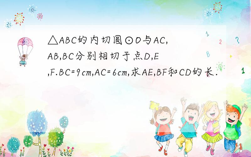 △ABC的内切圆⊙O与AC,AB,BC分别相切于点D,E,F.BC=9cm,AC=6cm,求AE,BF和CD的长.