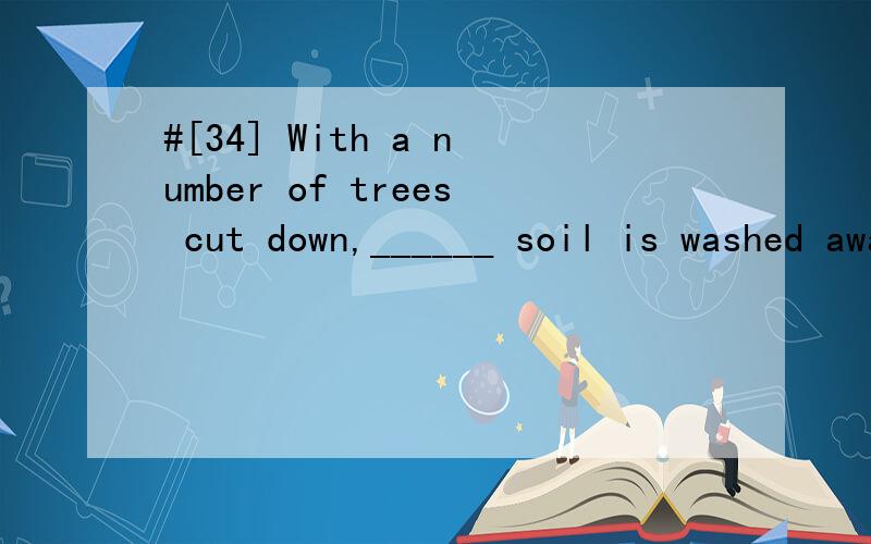 #[34] With a number of trees cut down,______ soil is washed away by rain.A.a great deal of B.the number of C.a number of D.a great many请帮忙翻译,并分析.