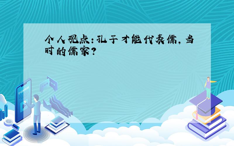 个人观点：孔子才能代表儒,当时的儒家?