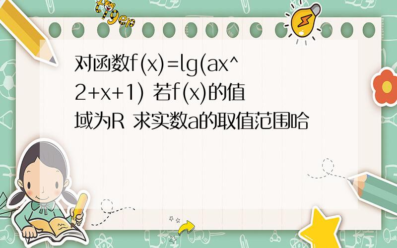 对函数f(x)=lg(ax^2+x+1) 若f(x)的值域为R 求实数a的取值范围哈