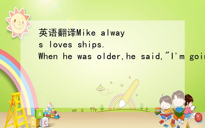 英语翻译Mike always loves ships.When he was older,he said,