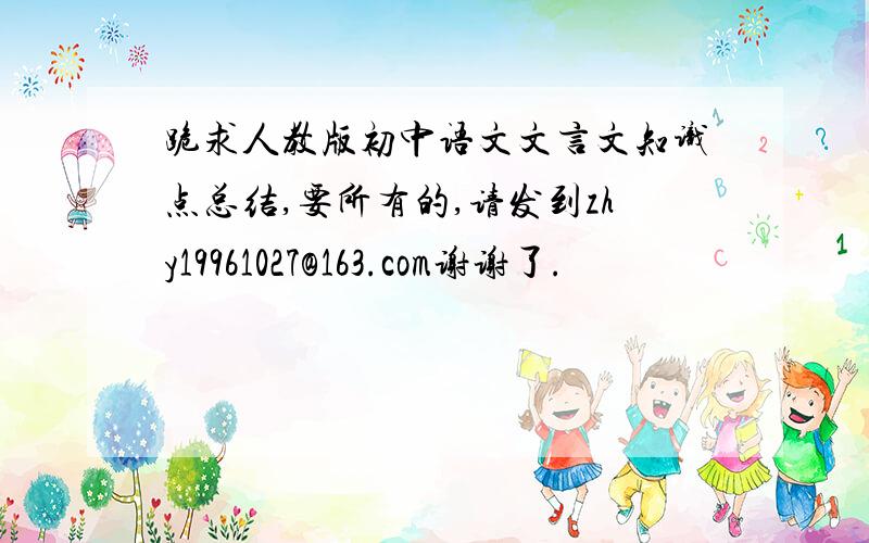 跪求人教版初中语文文言文知识点总结,要所有的,请发到zhy19961027@163.com谢谢了.