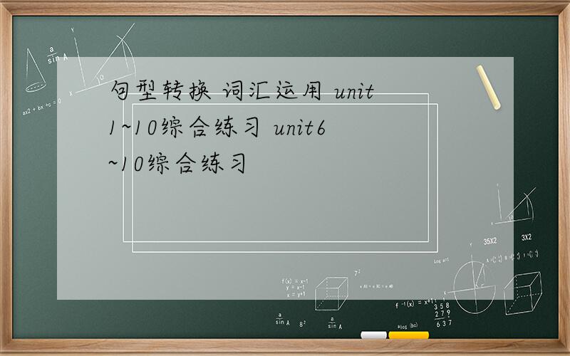 句型转换 词汇运用 unit1~10综合练习 unit6~10综合练习