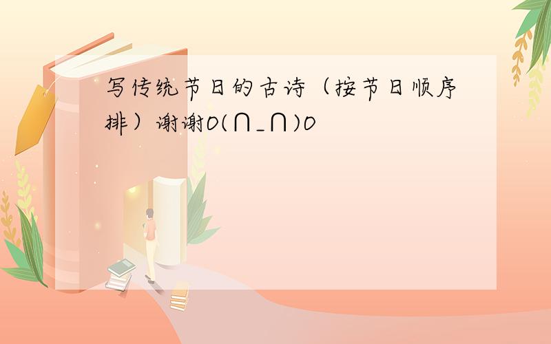 写传统节日的古诗（按节日顺序排）谢谢O(∩_∩)O