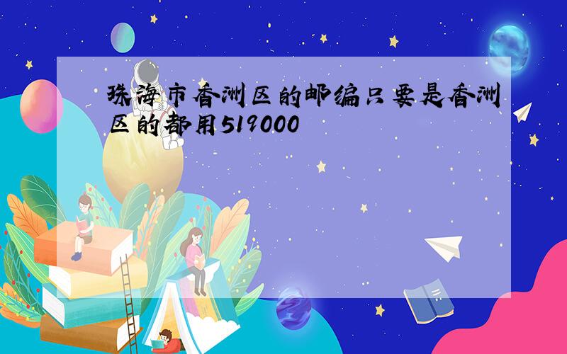 珠海市香洲区的邮编只要是香洲区的都用519000