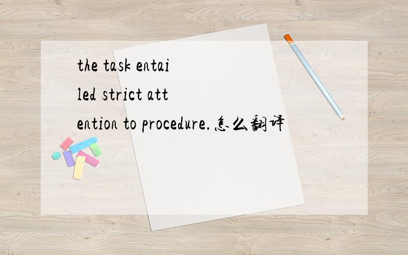 the task entailed strict attention to procedure.怎么翻译
