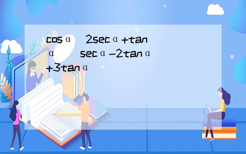 cosα(2secα+tanα)(secα-2tanα)+3tanα