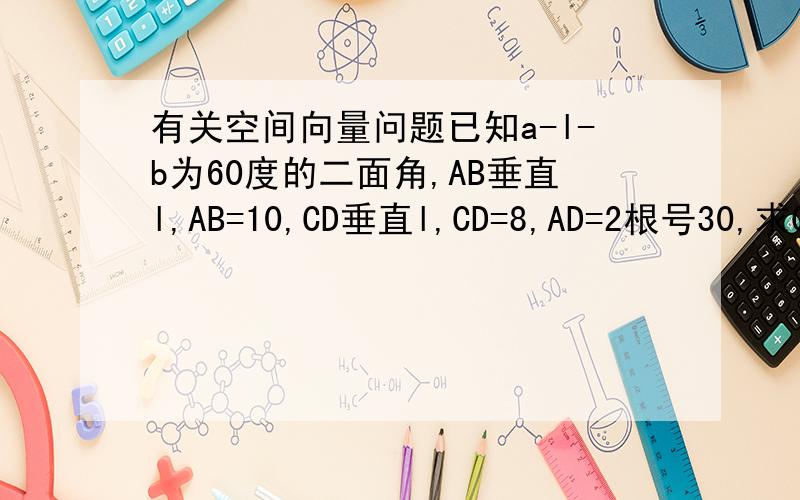 有关空间向量问题已知a-l-b为60度的二面角,AB垂直l,AB=10,CD垂直l,CD=8,AD=2根号30,求CB