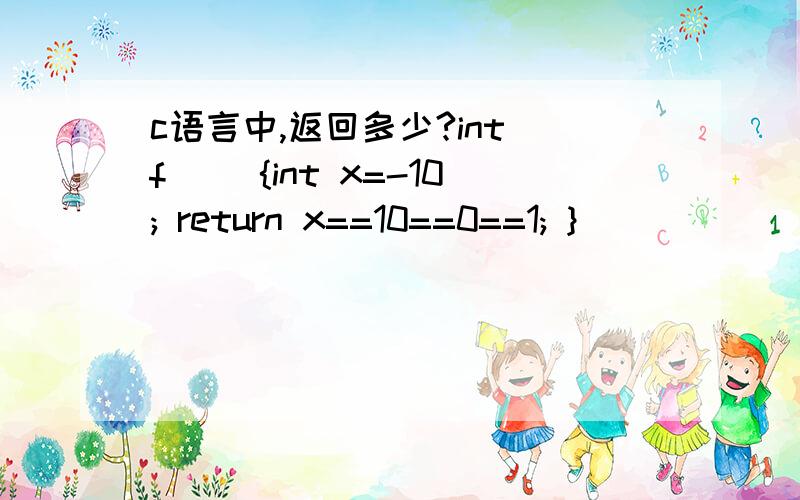 c语言中,返回多少?int f() {int x=-10; return x==10==0==1; }
