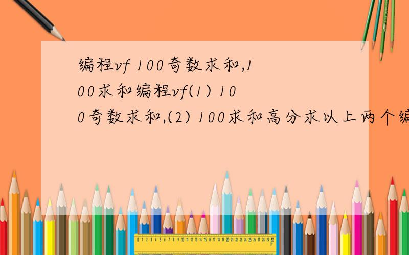 编程vf 100奇数求和,100求和编程vf(1) 100奇数求和,(2) 100求和高分求以上两个编程.