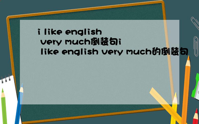 i like english very much倒装句i like english very much的倒装句
