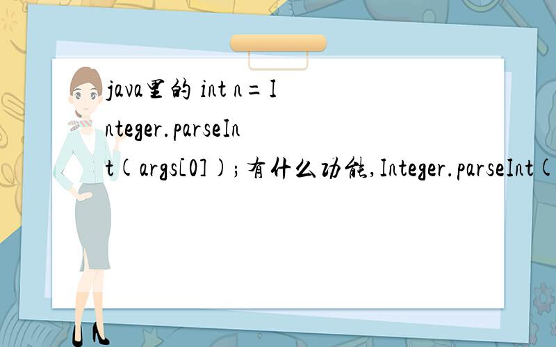 java里的 int n=Integer.parseInt(args[0]);有什么功能,Integer.parseInt(args[0]);每个代码的意思 不好意思,我实在没有财富了,帮个忙.