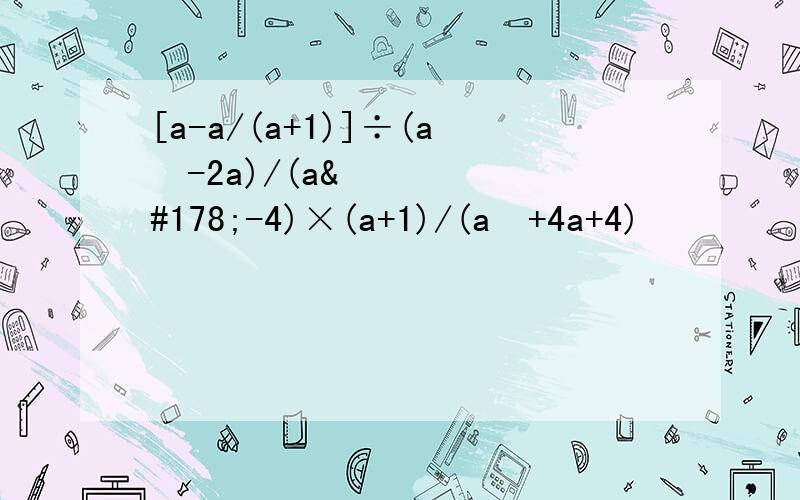 [a-a/(a+1)]÷(a²-2a)/(a²-4)×(a+1)/(a²+4a+4)