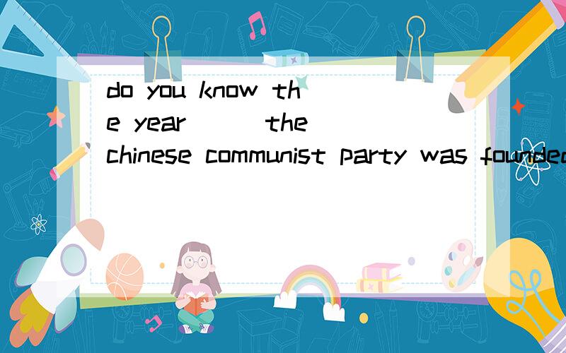 do you know the year ( )the chinese communist party was founded? a which b that c when d on which为什么选c  不选 d  而且  关系代词和关系副词有什么区别啊 !极限的不太明白的!