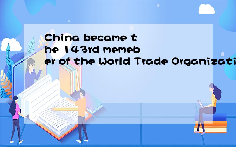 China became the 143rd memeber of the World Trade Organization on Decemeber 11,2001,thus China became the 143rd memeber of the World Trade Organization on Decemeber 11,2001,thus its 15- year wish to join the global trade body.A having realized B real