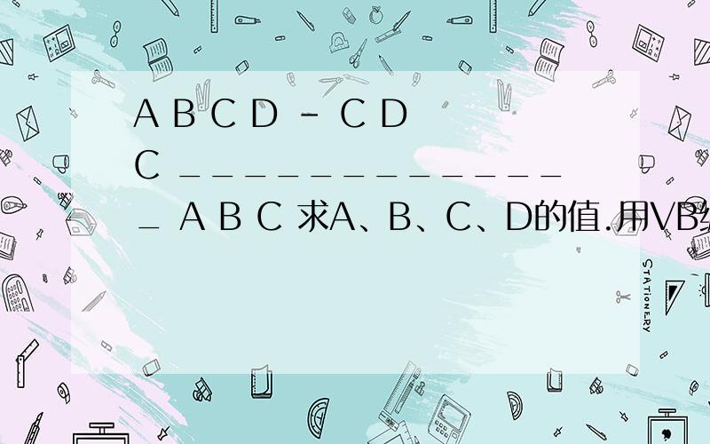 A B C D - C D C _____________ A B C 求A、B、C、D的值.用VB编程完成ABCD-CDC=ABC,其中每个字母表示一个数字,请用VB编程解决,