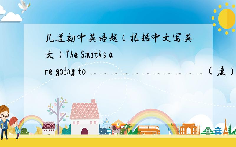 几道初中英语题（根据中文写英文）The Smiths are going to ___________(度）the Spring Festival in China.One day I_________(碰见）my first teacher in the streets.