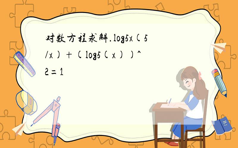 对数方程求解.log5x(5/x)+(log5(x))^2=1