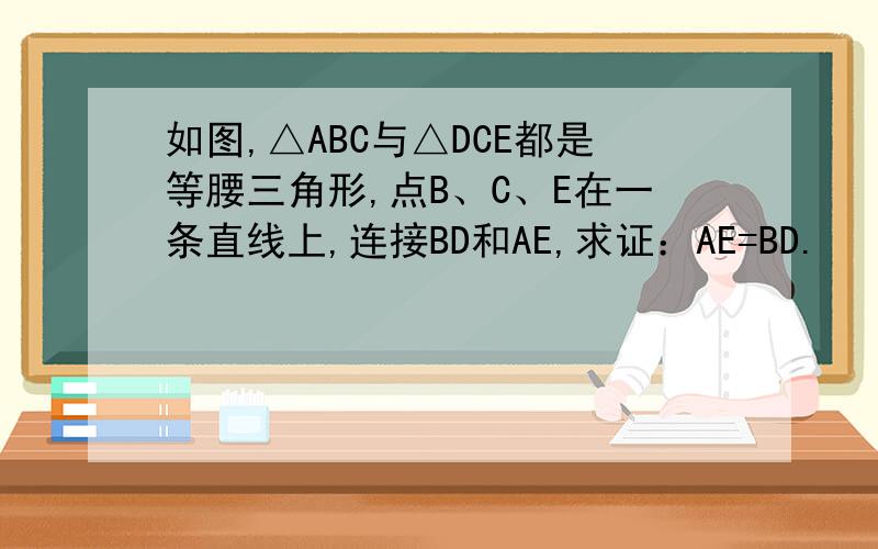 如图,△ABC与△DCE都是等腰三角形,点B、C、E在一条直线上,连接BD和AE,求证：AE=BD.
