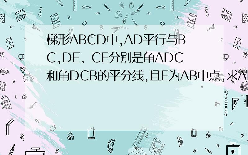 梯形ABCD中,AD平行与BC,DE、CE分别是角ADC和角DCB的平分线,且E为AB中点,求AD+BC=DC