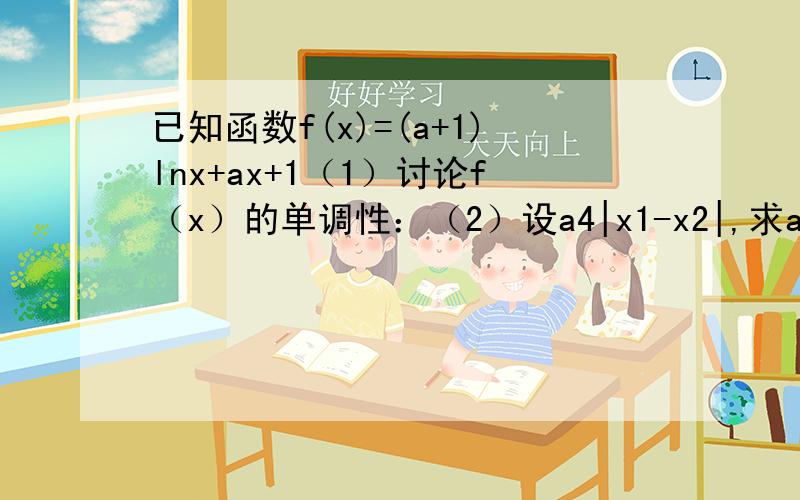 已知函数f(x)=(a+1)lnx+ax+1（1）讨论f（x）的单调性：（2）设a4|x1-x2|,求a的取值范围.